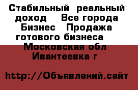 Стабильный ,реальный доход. - Все города Бизнес » Продажа готового бизнеса   . Московская обл.,Ивантеевка г.